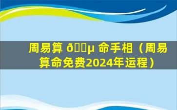 周易算 🌵 命手相（周易算命免费2024年运程）